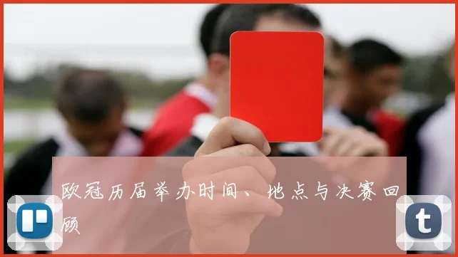 欧冠历届举办时间、地点与决赛回顾