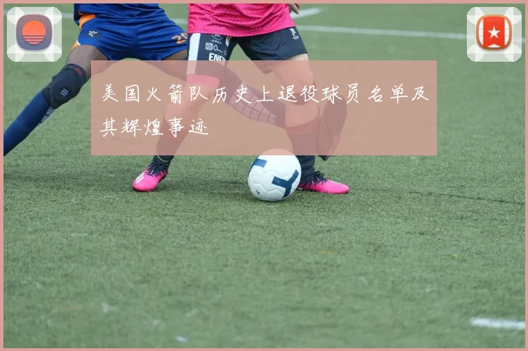 美国火箭队历史上退役球员名单及其辉煌事迹