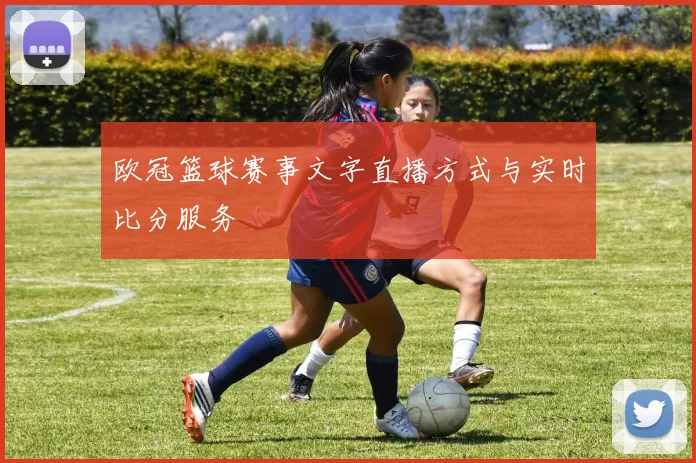 欧冠篮球赛事文字直播方式与实时比分服务