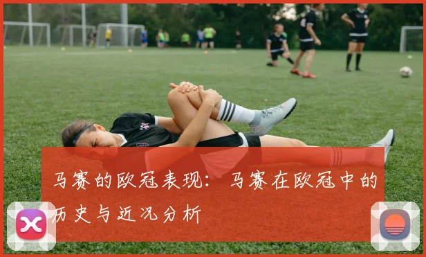 马赛的欧冠表现：马赛在欧冠中的历史与近况分析