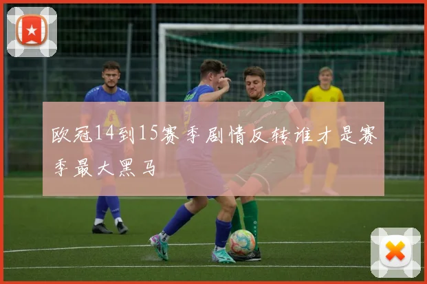 欧冠14到15赛季剧情反转谁才是赛季最大黑马