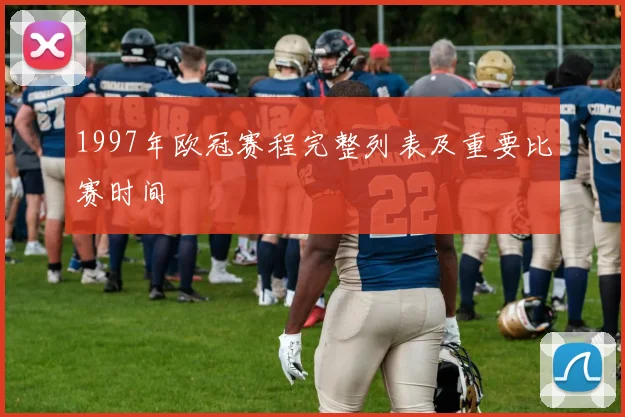 1997年欧冠赛程完整列表及重要比赛时间
