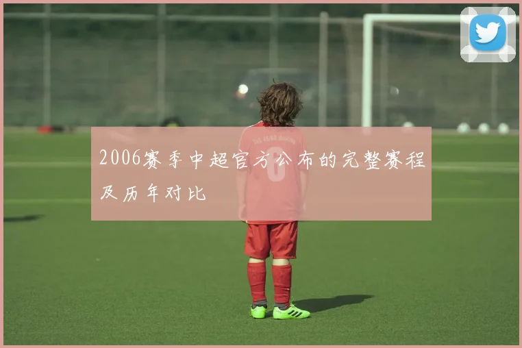 2006赛季中超官方公布的完整赛程及历年对比