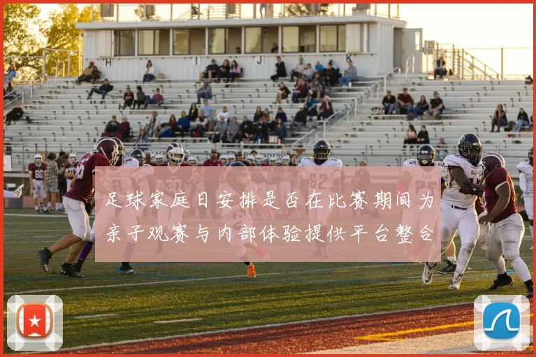 足球家庭日安排是否在比赛期间为亲子观赛与内部体验提供平台整合