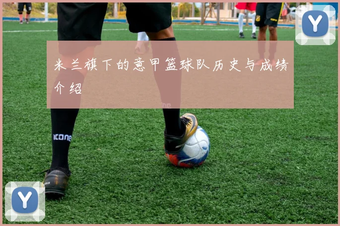 米兰旗下的意甲篮球队历史与成绩介绍